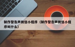 格尔木制作警告声微信小程序（制作警告声微信小程序叫什么）