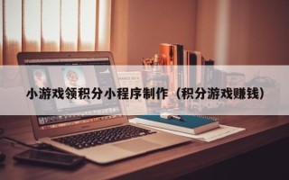 格尔木小游戏领积分小程序制作（积分游戏赚钱）