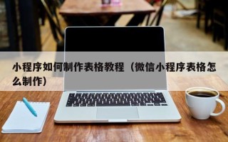 格尔木小程序如何制作表格教程（微信小程序表格怎么制作）