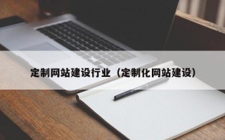 格尔木定制网站建设行业（定制化网站建设）