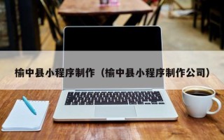 格尔木榆中县小程序制作（榆中县小程序制作公司）