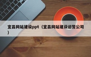 格尔木宜昌网站建设ppt（宜昌网站建设运营公司）