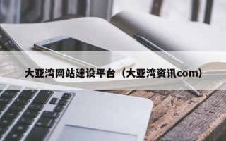 格尔木大亚湾网站建设平台（大亚湾资讯com）