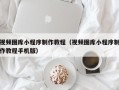 格尔木视频图库小程序制作教程（视频图库小程序制作教程手机版）
